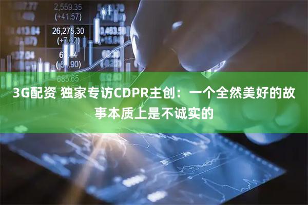 3G配资 独家专访CDPR主创：一个全然美好的故事本质上是不诚实的