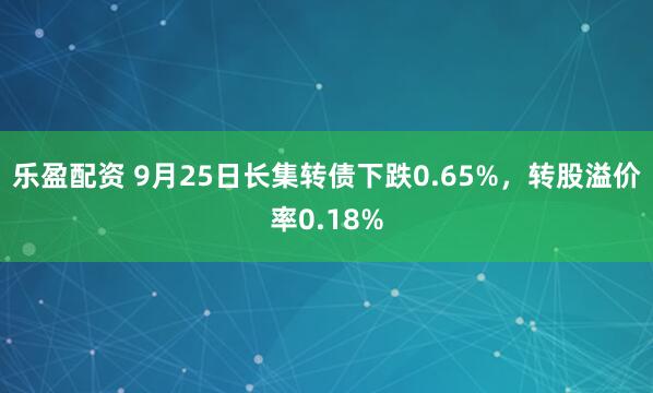 乐盈配资 9月25日长集转债下跌0.65%，转股溢价率0.18%