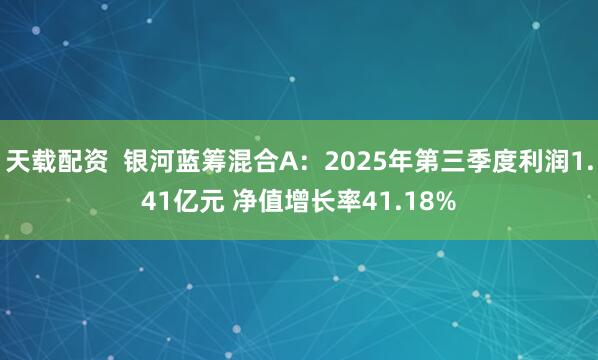 天载配资  银河蓝筹混合A：2025年第三季度利润1.41亿元 净值增长率41.18%