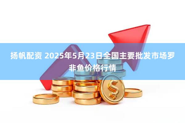 扬帆配资 2025年5月23日全国主要批发市场罗非鱼价格行情