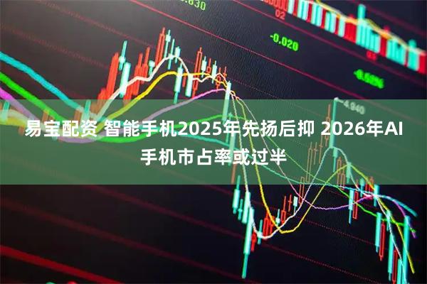 易宝配资 智能手机2025年先扬后抑 2026年AI手机市占率或过半