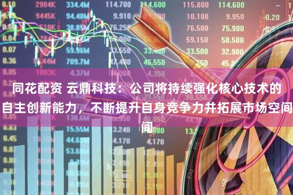同花配资 云鼎科技：公司将持续强化核心技术的自主创新能力，不断提升自身竞争力并拓展市场空间