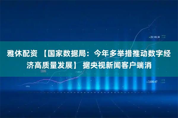 雅休配资 【国家数据局：今年多举措推动数字经济高质量发展】 据央视新闻客户端消
